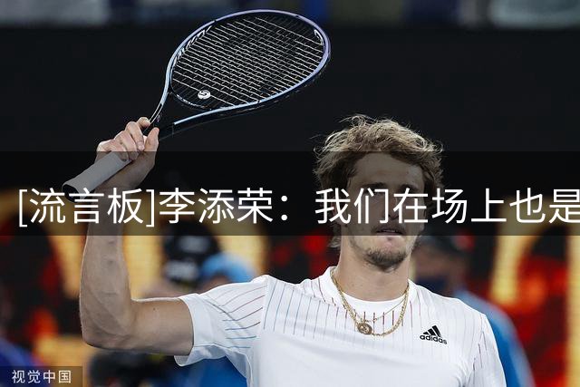 [流言板]李添荣：我们在场上也是边打边学，有很多需要我们去学习